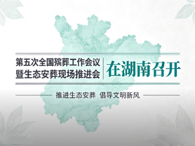 第五次全国殡葬工作会议暨生态安葬现场推进会在湖南召开